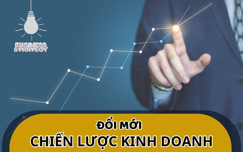 Tại sao nên đổi mới chiến lược kinh doanh trong doanh nghiệp?
