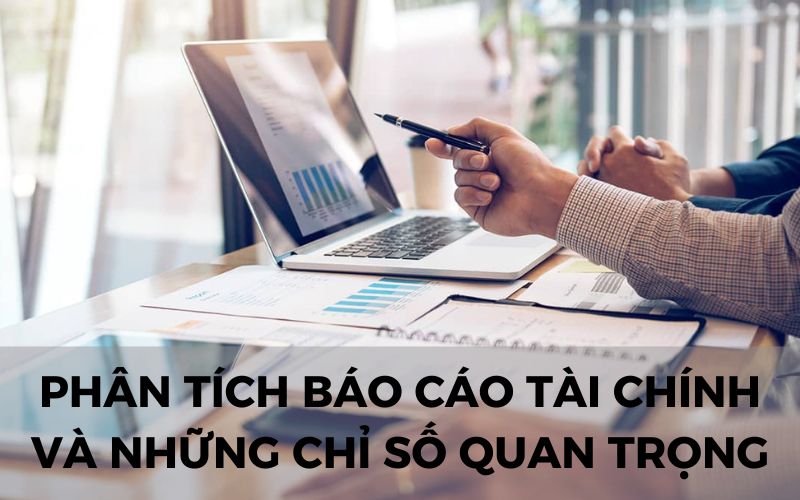 Phân tích báo cáo tài chính – Những chỉ số và lưu ý quan trọng