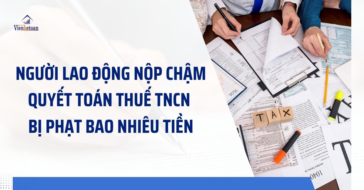 Người lao động nộp chậm quyết toán thuế TNCN bị phạt bao nhiêu tiền?