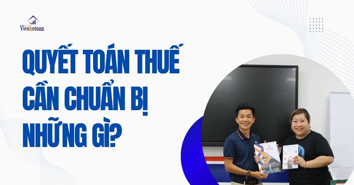 Quyết toán thuế cần chuẩn bị những gì? Hướng dẫn chi tiết cho cá nhân và doanh nghiệp năm 2025